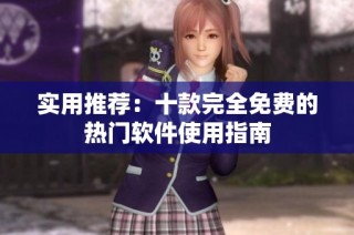 实用推荐：十款完全免费的热门软件使用指南