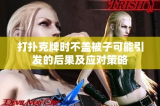 打扑克牌时不盖被子可能引发的后果及应对策略