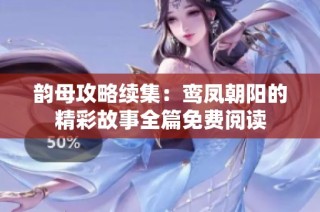 韵母攻略续集：鸾凤朝阳的精彩故事全篇免费阅读