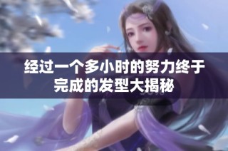 经过一个多小时的努力终于完成的发型大揭秘