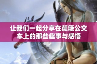 让我们一起分享在颠簸公交车上的那些趣事与感悟