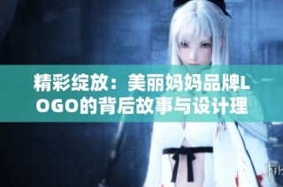 精彩绽放：美丽妈妈品牌LOGO的背后故事与设计理念