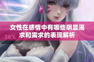 女性在感情中有哪些明显渴求和需求的表现解析
