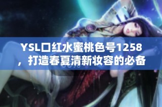 YSL口红水蜜桃色号1258，打造春夏清新妆容的必备之选