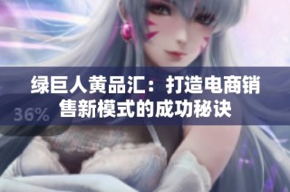 绿巨人黄品汇：打造电商销售新模式的成功秘诀