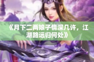 《月下二两娘子情深几许，江湖路远归何处》