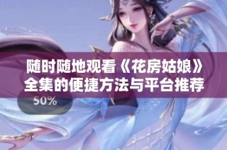 随时随地观看《花房姑娘》全集的便捷方法与平台推荐