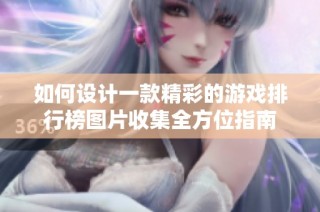 如何设计一款精彩的游戏排行榜图片收集全方位指南