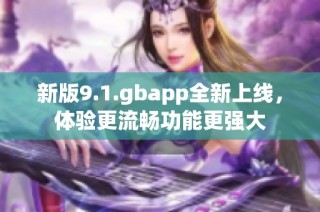 新版9.1.gbapp全新上线，体验更流畅功能更强大