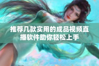推荐几款实用的成品视频直播软件助你轻松上手