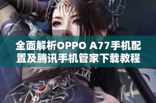 全面解析OPPO A77手机配置及腾讯手机管家下载教程