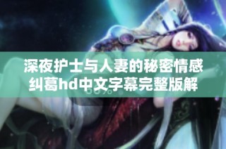 深夜护士与人妻的秘密情感纠葛hd中文字幕完整版解析