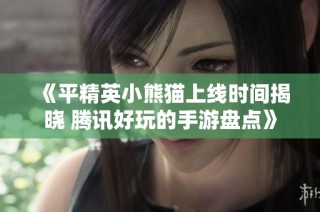 《平精英小熊猫上线时间揭晓 腾讯好玩的手游盘点》