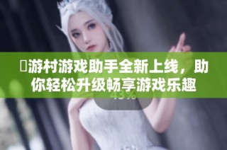 囧游村游戏助手全新上线，助你轻松升级畅享游戏乐趣