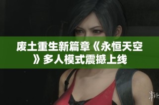 废土重生新篇章《永恒天空》多人模式震撼上线