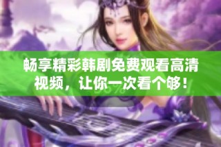 畅享精彩韩剧免费观看高清视频，让你一次看个够！