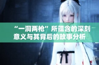 “一洞两枪”所蕴含的深刻意义与其背后的故事分析
