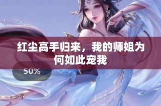 红尘高手归来，我的师姐为何如此宠我