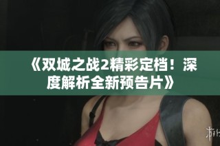 《双城之战2精彩定档！深度解析全新预告片》