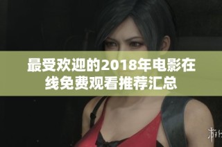 最受欢迎的2018年电影在线免费观看推荐汇总