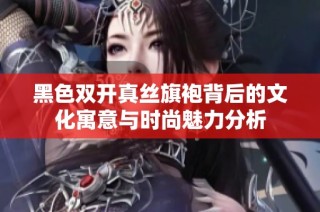 黑色双开真丝旗袍背后的文化寓意与时尚魅力分析