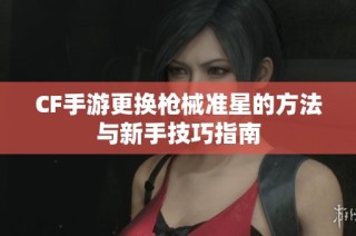 CF手游更换枪械准星的方法与新手技巧指南