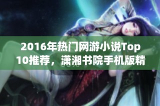 2016年热门网游小说Top10推荐，潇湘书院手机版精选榜单