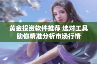 黄金投资软件推荐 选对工具助你精准分析市场行情
