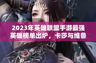 2023年英雄联盟手游最强英雄榜单出炉，卡莎与维鲁斯领衔！