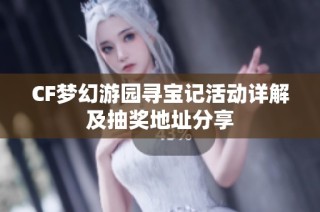 CF梦幻游园寻宝记活动详解及抽奖地址分享