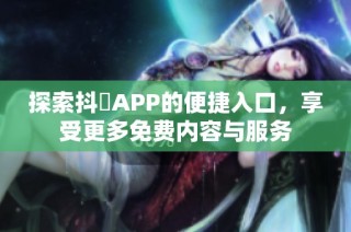 探索抖抈APP的便捷入口，享受更多免费内容与服务
