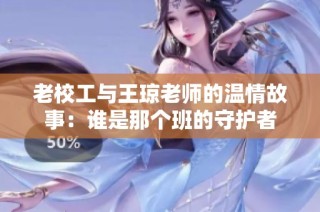 老校工与王琼老师的温情故事：谁是那个班的守护者