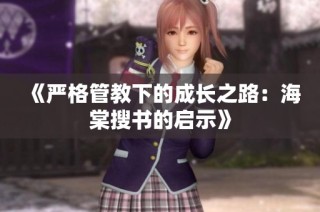《严格管教下的成长之路：海棠搜书的启示》