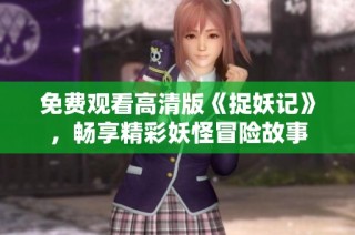 免费观看高清版《捉妖记》，畅享精彩妖怪冒险故事