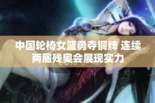 中国轮椅女篮勇夺铜牌 连续两届残奥会展现实力