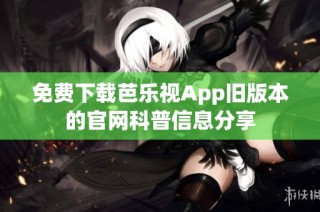 免费下载芭乐视App旧版本的官网科普信息分享