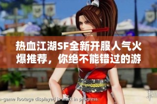 热血江湖SF全新开服人气火爆推荐，你绝不能错过的游戏体验！