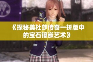 《探秘美杜莎传奇一折版中的宝石镶嵌艺术》