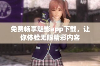 免费畅享魅影app下载，让你体验无限精彩内容