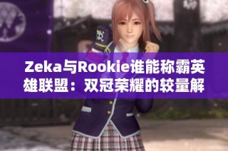 Zeka与Rookie谁能称霸英雄联盟：双冠荣耀的较量解析