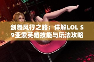 剑舞风行之路：详解LOL S9亚索英雄技能与玩法攻略