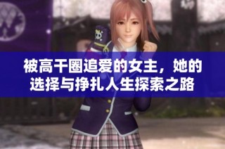 被高干圈追爱的女主，她的选择与挣扎人生探索之路
