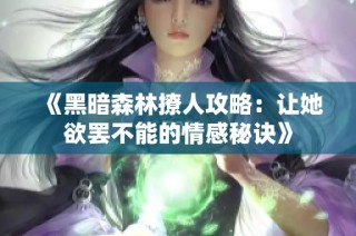 《黑暗森林撩人攻略：让她欲罢不能的情感秘诀》
