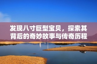 发现八寸巨型宝贝，探索其背后的奇妙故事与传奇历程