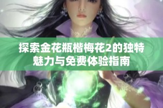 探索金花瓶楷梅花2的独特魅力与免费体验指南