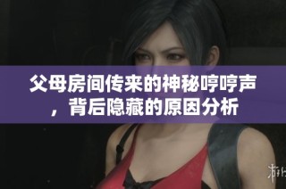 父母房间传来的神秘哼哼声，背后隐藏的原因分析