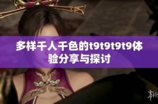 多样千人千色的t9t9t9t9体验分享与探讨