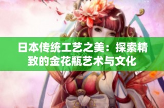 日本传统工艺之美：探索精致的金花瓶艺术与文化