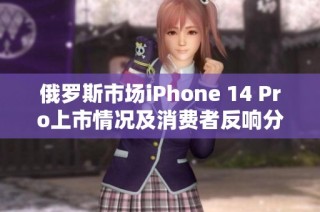 俄罗斯市场iPhone 14 Pro上市情况及消费者反响分析