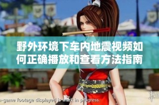 野外环境下车内地震视频如何正确播放和查看方法指南